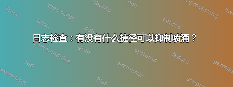 日志检查：有没有什么捷径可以抑制喷涌？