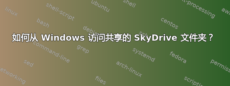 如何从 Windows 访问共享的 SkyDrive 文件夹？