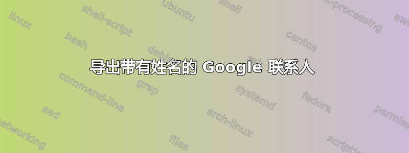 导出带有姓名的 Google 联系人