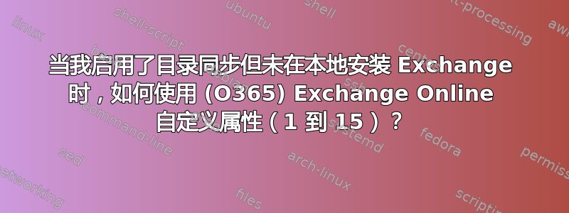 当我启用了目录同步但未在本地安装 Exchange 时，如何使用 (O365) Exchange Online 自定义属性（1 到 15）？