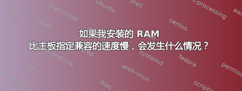 如果我安装的 RAM 比主板指定兼容的速度慢，会发生什么情况？