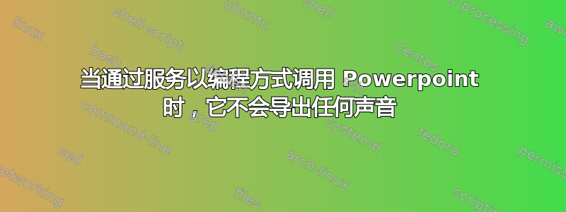 当通过服务以编程方式调用 Powerpoint 时，它不会导出任何声音