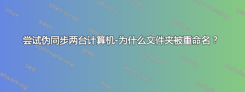 尝试伪同步两台计算机-为什么文件夹被重命名？