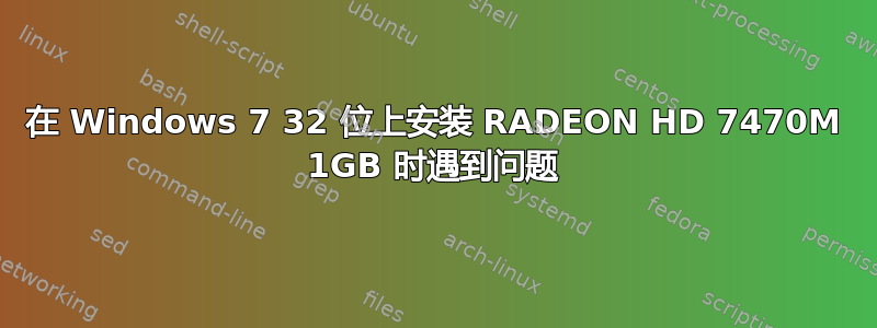 在 Windows 7 32 位上安装 RADEON HD 7470M 1GB 时遇到问题