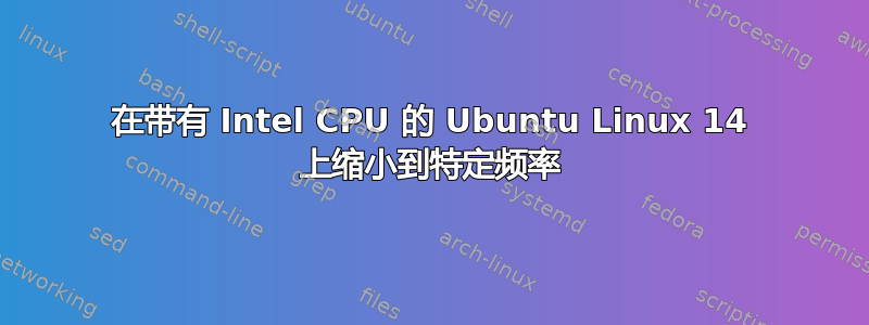 在带有 Intel CPU 的 Ubuntu Linux 14 上缩小到特定频率