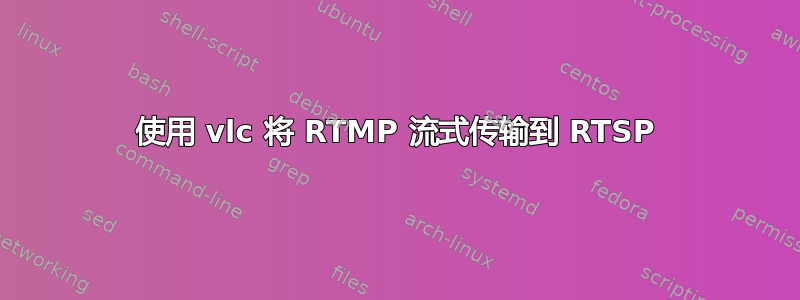 使用 vlc 将 RTMP 流式传输到 RTSP