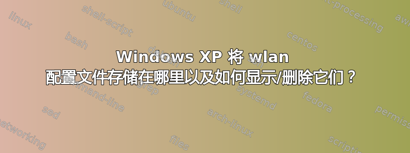 Windows XP 将 wlan 配置文件存储在哪里以及如何显示/删除它们？