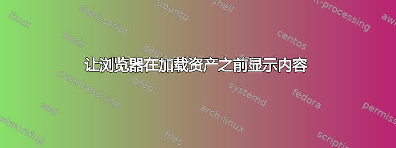 让浏览器在加载资产之前显示内容