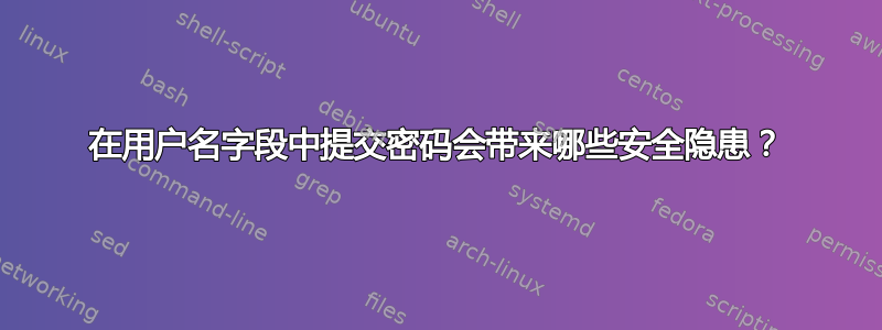 在用户名字段中提交密码会带来哪些安全隐患？