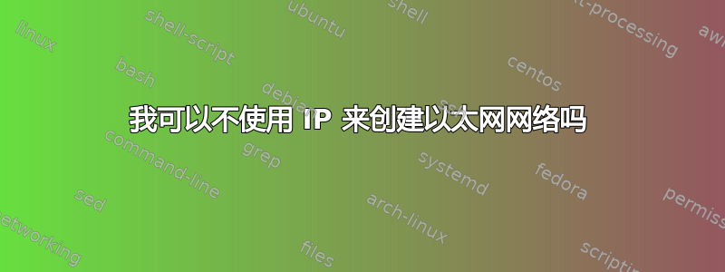 我可以不使用 IP 来创建以太网网络吗