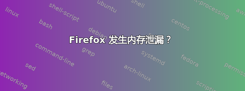 Firefox 发生内存泄漏？