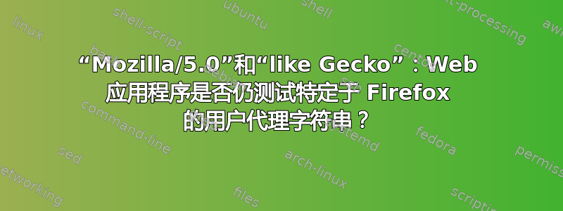 “Mozilla/5.0”和“like Gecko”：Web 应用程序是否仍测试特定于 Firefox 的用户代理字符串？