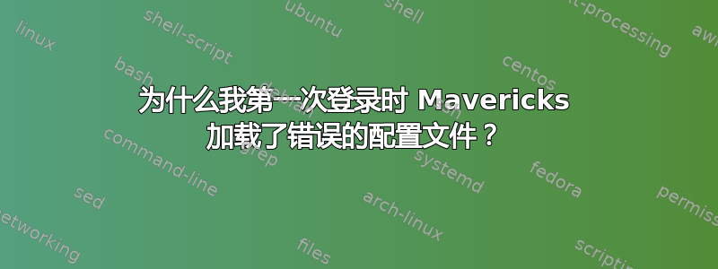 为什么我第一次登录时 Mavericks 加载了错误的配置文件？