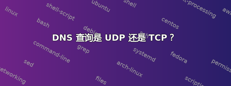 DNS 查询是 UDP 还是 TCP？