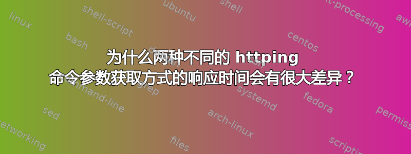 为什么两种不同的 httping 命令参数获取方式的响应时间会有很大差异？