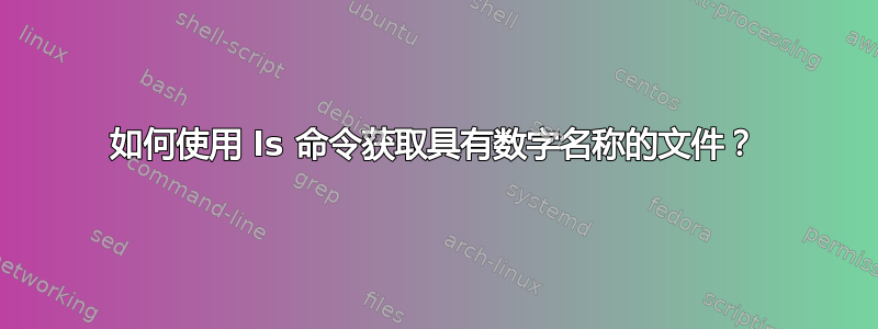 如何使用 ls 命令获取具有数字名称的文件？