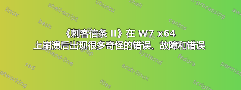 《刺客信条 II》在 W7 x64 上崩溃后出现很多奇怪的错误、故障和错误