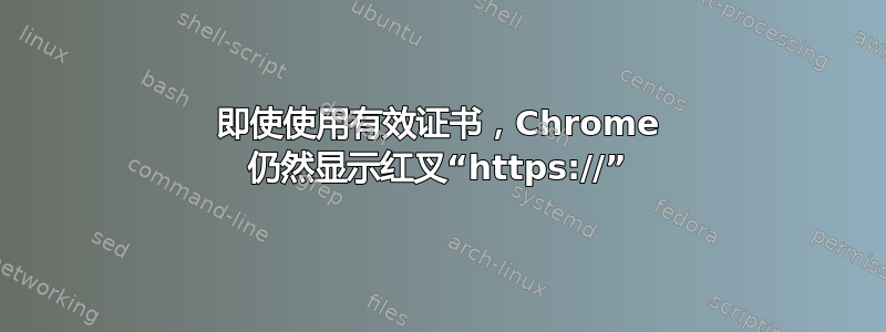 即使使用有效证书，Chrome 仍然显示红叉“https://”