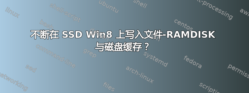 不断在 SSD Win8 上写入文件-RAMDISK 与磁盘缓存？