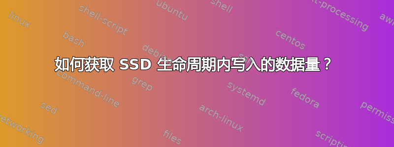 如何获取 SSD 生命周期内写入的数据量？