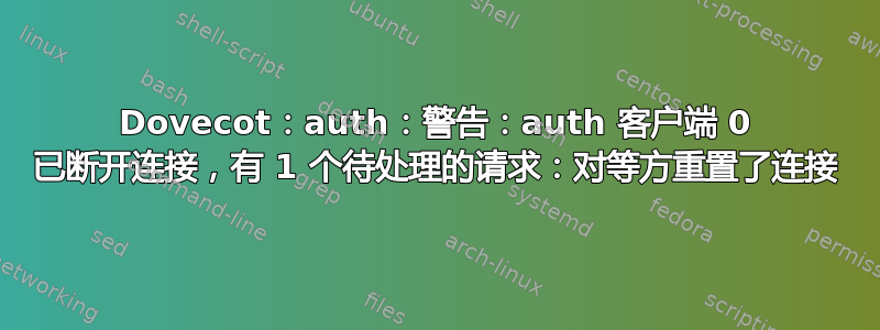 Dovecot：auth：警告：auth 客户端 0 已断开连接，有 1 个待处理的请求：对等方重置了连接