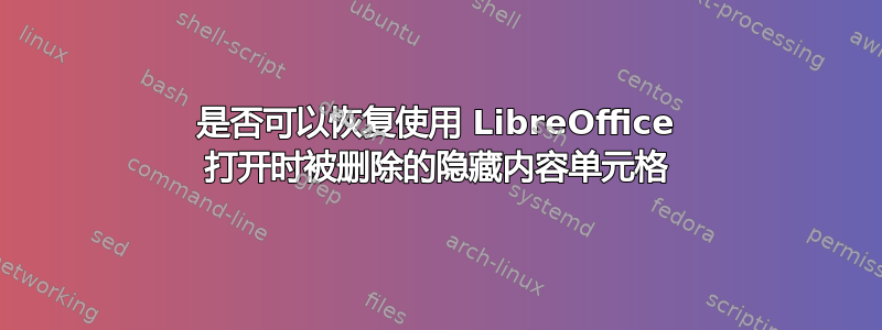 是否可以恢复使用 LibreOffice 打开时被删除的隐藏内容单元格