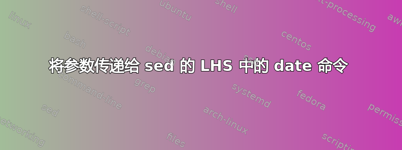 将参数传递给 sed 的 LHS 中的 date 命令