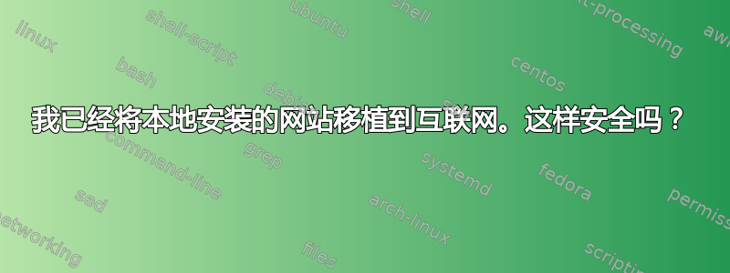 我已经将本地安装的网站移植到互联网。这样安全吗？