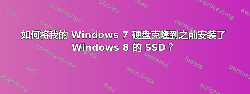 如何将我的 Windows 7 硬盘克隆到之前安装了 Windows 8 的 SSD？