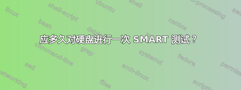 应多久对硬盘进行一次 SMART 测试？