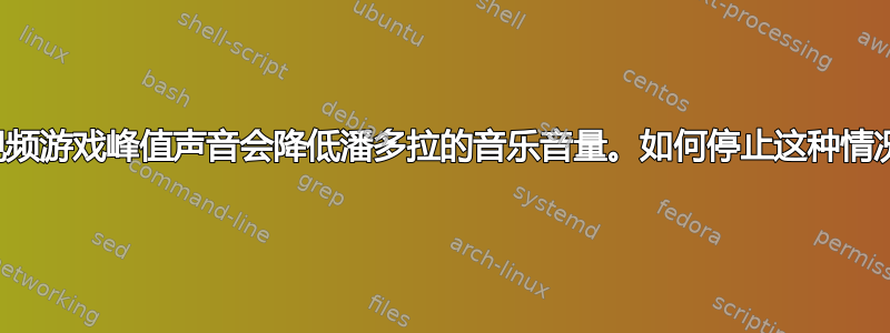 视频游戏峰值声音会降低潘多拉的音乐音量。如何停止这种情况