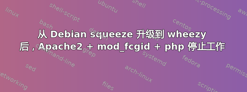 从 Debian squeeze 升级到 wheezy 后，Apache2 + mod_fcgid + php 停止工作