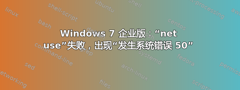 Windows 7 企业版：“net use”失败，出现“发生系统错误 50”