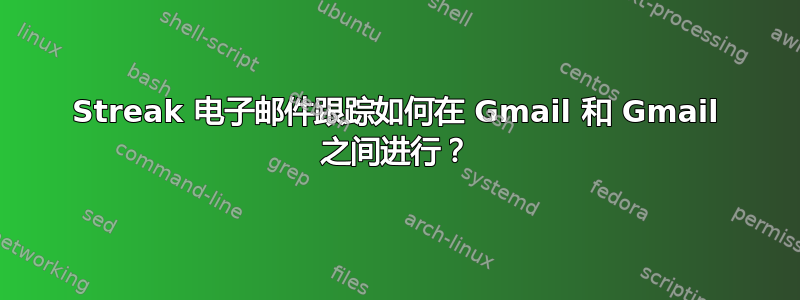 Streak 电子邮件跟踪如何在 Gmail 和 Gmail 之间进行？