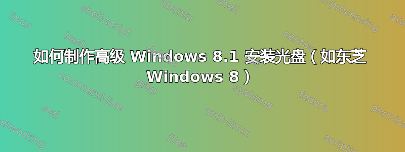 如何制作高级 Windows 8.1 安装光盘（如东芝 Windows 8）