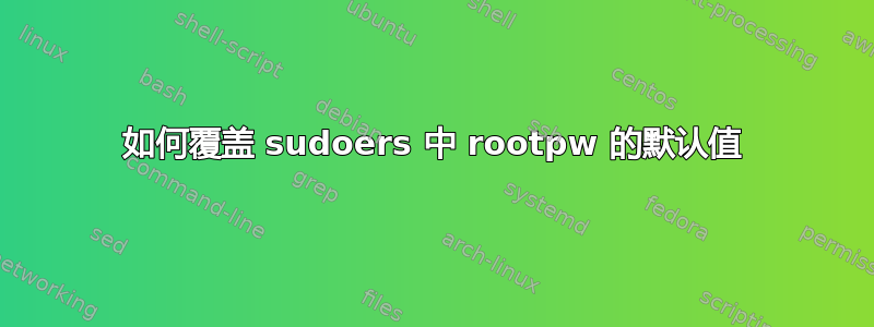 如何覆盖 sudoers 中 rootpw 的默认值