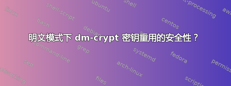 明文模式下 dm-crypt 密钥重用的安全性？