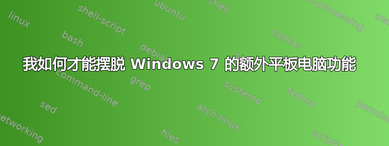 我如何才能摆脱 Windows 7 的额外平板电脑功能 