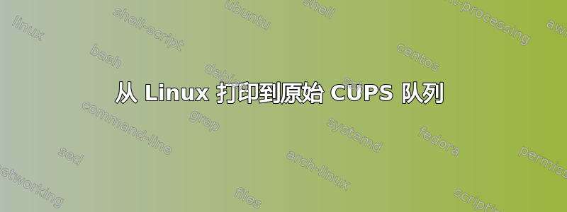 从 Linux 打印到原始 CUPS 队列