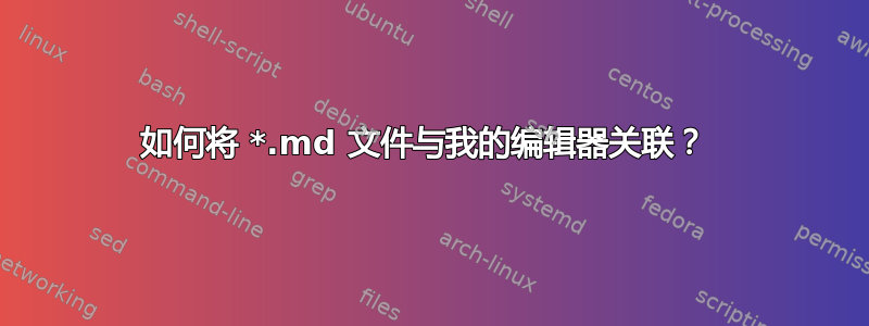 如何将 *.md 文件与我的编辑器关联？ 