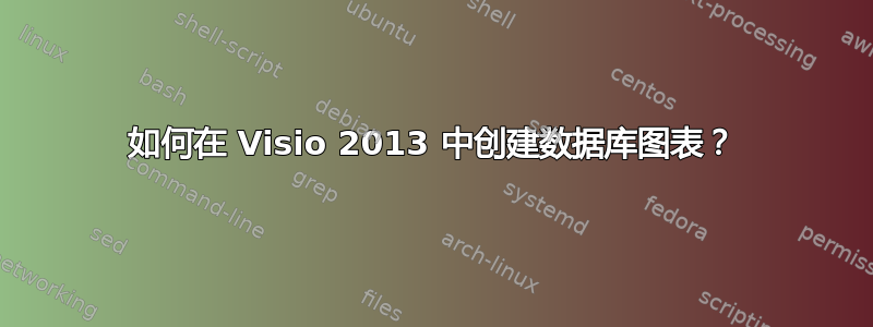 如何在 Visio 2013 中创建数据库图表？