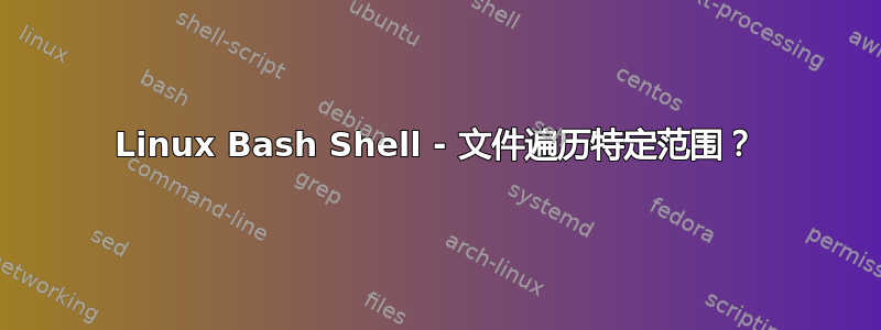 Linux Bash Shell - 文件遍历特定范围？