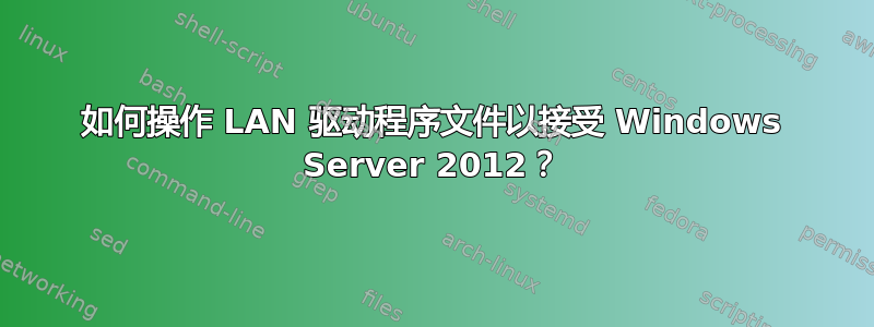 如何操作 LAN 驱动程序文件以接受 Windows Server 2012？