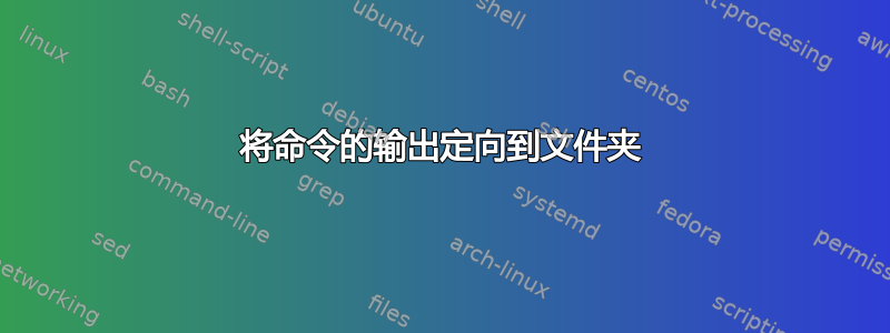 将命令的输出定向到文件夹