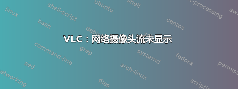 VLC：网络摄像头流未显示