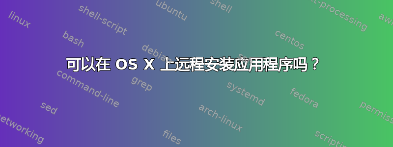 可以在 OS X 上远程安装应用程序吗？