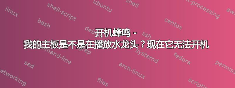 开机蜂鸣 - 我的主板是不是在播放水龙头？现在它无法开机