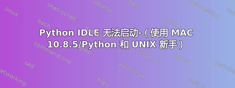 Python IDLE 无法启动-（使用 MAC 10.8.5/Python 和 UNIX 新手）