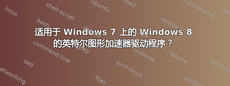 适用于 Windows 7 上的 Windows 8 的英特尔图形加速器驱动程序？