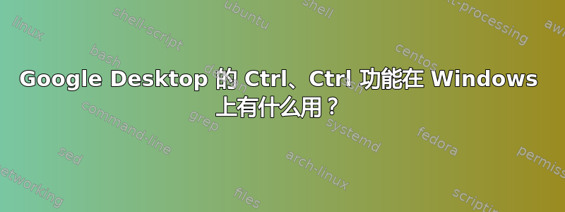 Google Desktop 的 Ctrl、Ctrl 功能在 Windows 上有什么用？